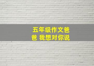 五年级作文爸爸 我想对你说